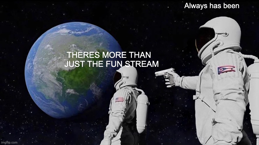 Website of infinite possibility | Always has been; THERES MORE THAN JUST THE FUN STREAM | image tagged in memes,always has been | made w/ Imgflip meme maker