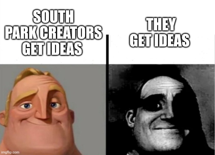 Hahaha ?? | THEY GET IDEAS; SOUTH PARK CREATORS GET IDEAS | image tagged in teacher's copy,south park | made w/ Imgflip meme maker
