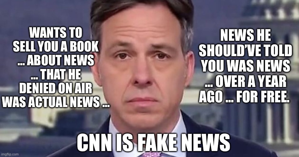 Let’s deport Jake Tapper as well. | WANTS TO SELL YOU A BOOK … ABOUT NEWS … THAT HE DENIED ON AIR WAS ACTUAL NEWS …; NEWS HE SHOULD’VE TOLD YOU WAS NEWS … OVER A YEAR AGO … FOR FREE. CNN IS FAKE NEWS | image tagged in jake tapper,cnn fake news | made w/ Imgflip meme maker