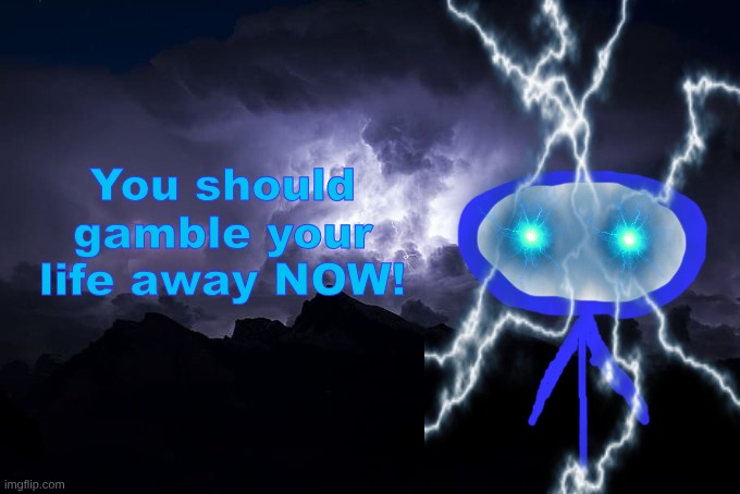 Low Tier God Background | You should gamble your life away NOW! | image tagged in low tier god background | made w/ Imgflip meme maker