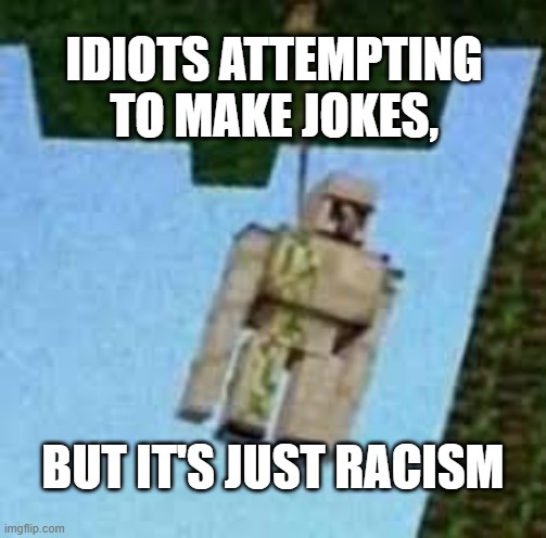 not funny bro | IDIOTS ATTEMPTING TO MAKE JOKES, BUT IT'S JUST RACISM | image tagged in iron golem hanging | made w/ Imgflip meme maker