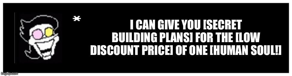 Undertale Text Box | I CAN GIVE YOU [SECRET BUILDING PLANS] FOR THE [LOW DISCOUNT PRICE] OF ONE [HUMAN SOUL!] | image tagged in undertale text box | made w/ Imgflip meme maker