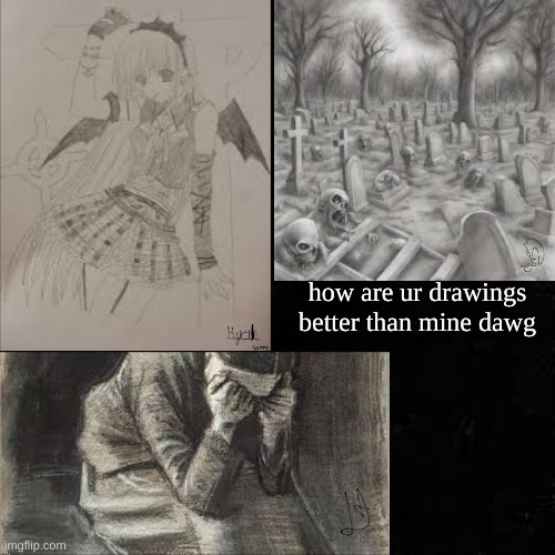 Black screen | how are ur drawings better than mine dawg | image tagged in black screen | made w/ Imgflip meme maker