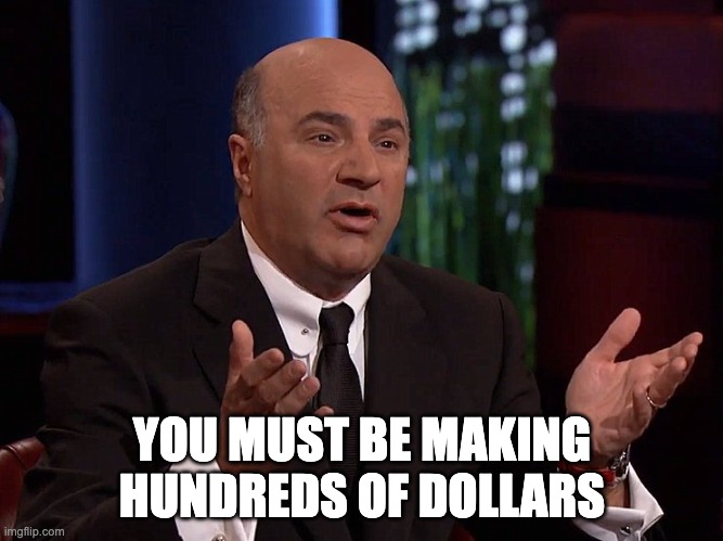 Working hard for little money | YOU MUST BE MAKING HUNDREDS OF DOLLARS | image tagged in kevin o'leary mr wonderful | made w/ Imgflip meme maker