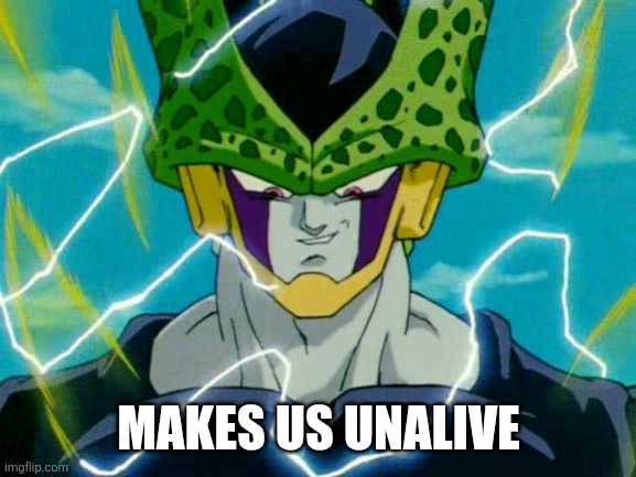 Dragon Ball Z Perfect Cell | MAKES US UNALIVE | image tagged in dragon ball z perfect cell | made w/ Imgflip meme maker
