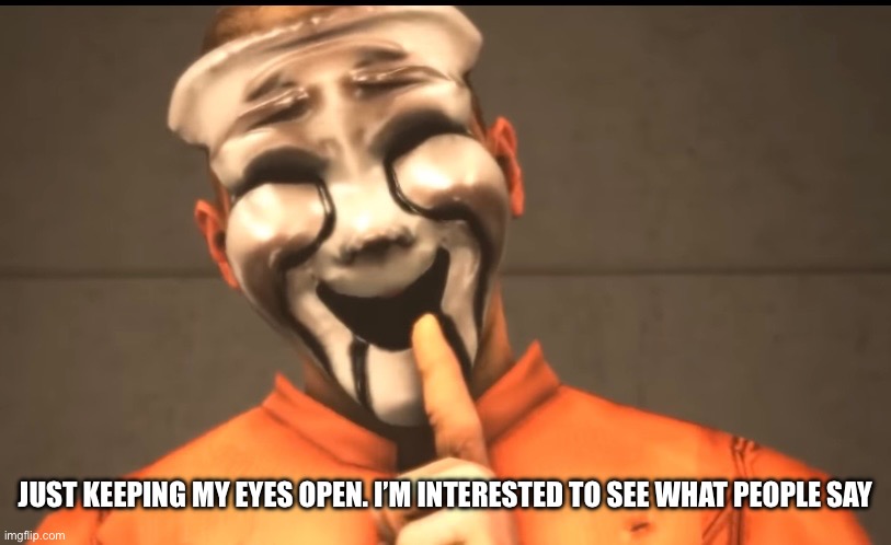 JUST KEEPING MY EYES OPEN. I’M INTERESTED TO SEE WHAT PEOPLE SAY | made w/ Imgflip meme maker