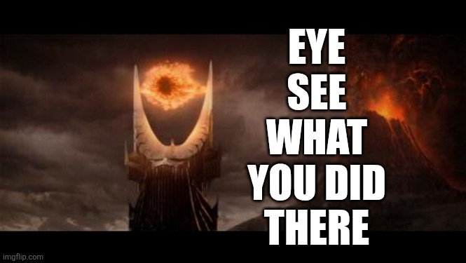 Eye Of Sauron Meme | EYE
SEE
WHAT
YOU DID
THERE | image tagged in memes,eye of sauron | made w/ Imgflip meme maker