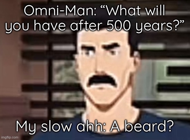 Sure? | Omni-Man: “What will you have after 500 years?”; My slow ahh: A beard? | image tagged in i had a pretty interesting sure | made w/ Imgflip meme maker