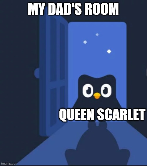Duolingo bird | MY DAD'S ROOM; QUEEN SCARLET | image tagged in duolingo bird | made w/ Imgflip meme maker