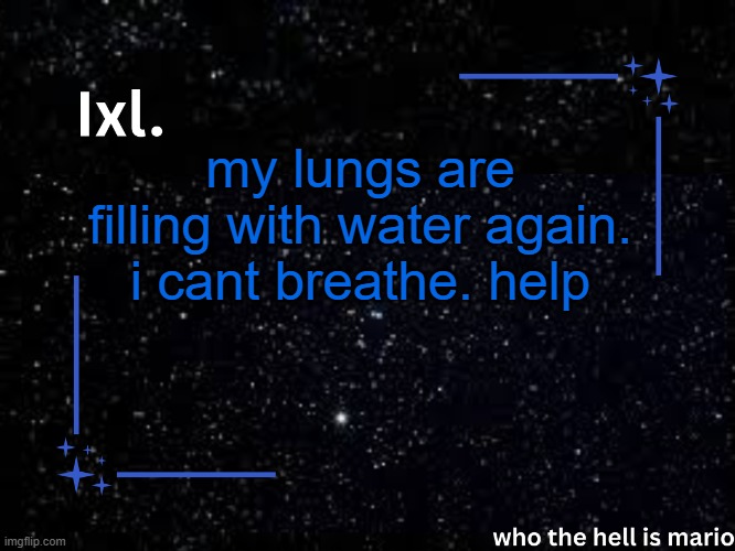Ixl temp | my lungs are filling with water again. i cant breathe. help | image tagged in ixl temp | made w/ Imgflip meme maker