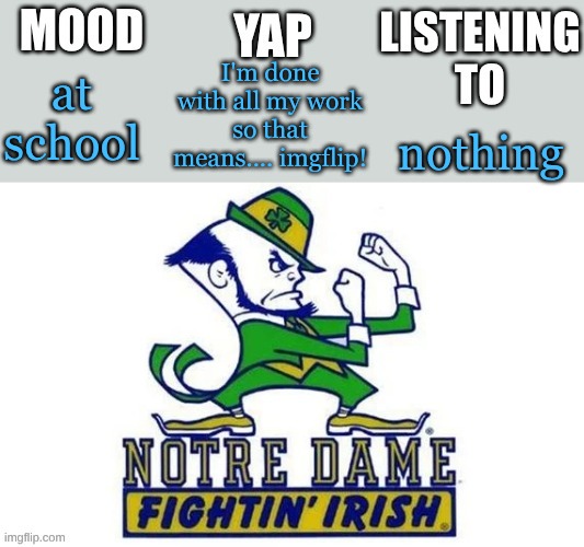 Notre_Dame_fan102's Second Announcement Temp | I'm done with all my work so that means.... imgflip! at school; nothing | image tagged in notre_dame_fan102's second announcement temp | made w/ Imgflip meme maker