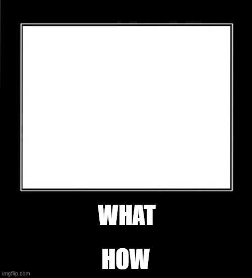 What How Meme Template | WHAT HOW | image tagged in what how meme template | made w/ Imgflip meme maker