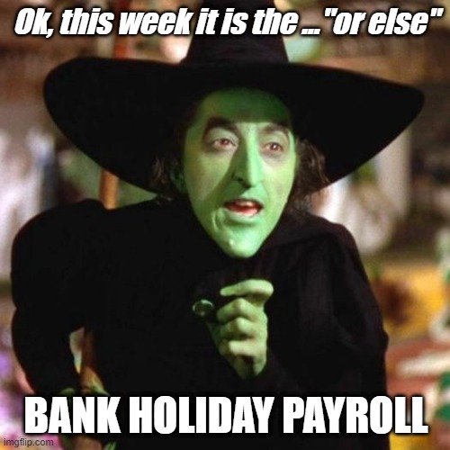 Wicked Witch Or Else | Ok, this week it is the ..."or else"; BANK HOLIDAY PAYROLL | image tagged in timesheet reminder,wicked witch,or else,bank holiday payroll | made w/ Imgflip meme maker