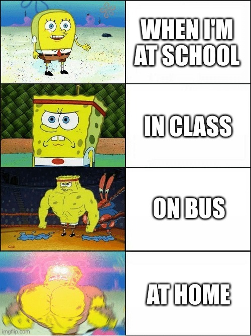facts | WHEN I'M AT SCHOOL; IN CLASS; ON BUS; AT HOME | image tagged in sponge finna commit muder | made w/ Imgflip meme maker