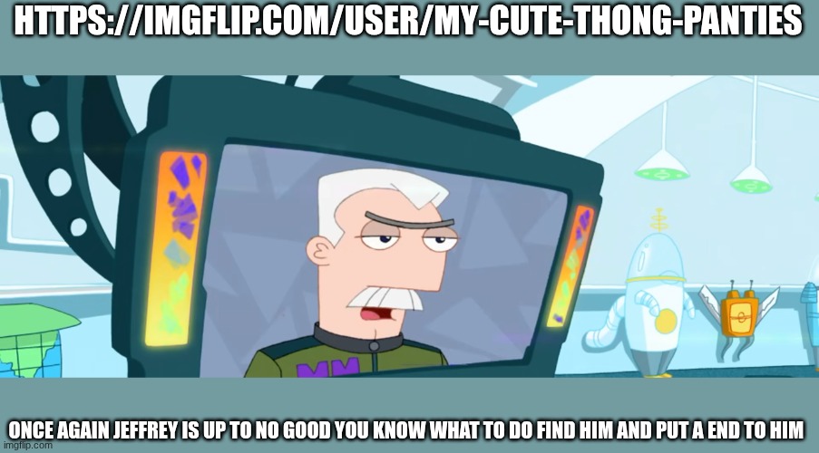 agent monogram | HTTPS://IMGFLIP.COM/USER/MY-CUTE-THONG-PANTIES; ONCE AGAIN JEFFREY IS UP TO NO GOOD YOU KNOW WHAT TO DO FIND HIM AND PUT A END TO HIM | image tagged in agent monogram | made w/ Imgflip meme maker