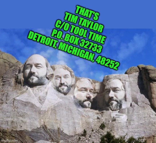 That's Tim Taylor | THAT'S

TIM TAYLOR

C/O TOOL TIME

P.O. BOX 32733

DETROIT, MICHIGAN, 48252 | image tagged in al borland - tool time,tim allen | made w/ Imgflip meme maker
