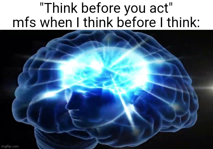 this meme makes no logical sense | "Think before you act" mfs when I think before I think: | image tagged in but you didn't have to cut me off | made w/ Imgflip meme maker