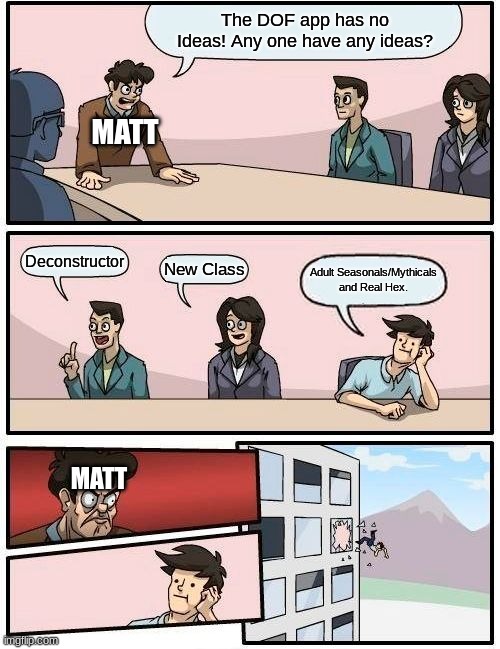 Anyone else have an DOF ideas aside from the Real Hex? | The DOF app has no Ideas! Any one have any ideas? MATT; Deconstructor; New Class; Adult Seasonals/Mythicals and Real Hex. MATT | image tagged in memes,boardroom meeting suggestion,my singing monsters,meeting | made w/ Imgflip meme maker