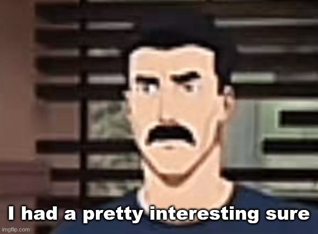 I had a pretty interesting sure | I had a pretty interesting sure | image tagged in i had a pretty interesting sure | made w/ Imgflip meme maker