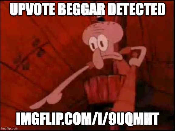 AUB! Assemble! | UPVOTE BEGGAR DETECTED; IMGFLIP.COM/I/9UQMHT | image tagged in pointing squidward,stop upvote begging,warning | made w/ Imgflip meme maker