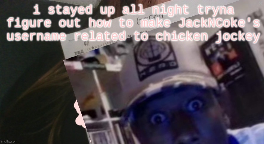 tyler gooner paper | i stayed up all night tryna figure out how to make JackNCoke's username related to chicken jockey | image tagged in tyler gooner paper | made w/ Imgflip meme maker