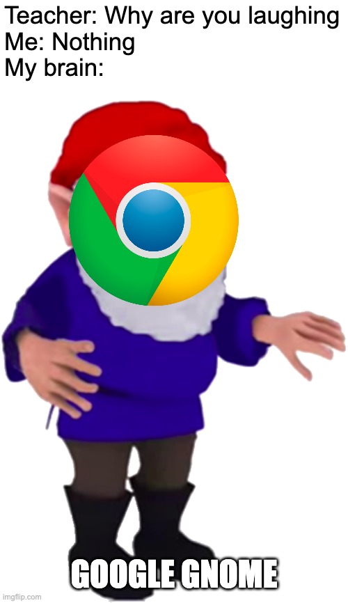 PFFFFT- | Teacher: Why are you laughing
Me: Nothing
My brain:; GOOGLE GNOME | image tagged in gnome,google,google chrome | made w/ Imgflip meme maker