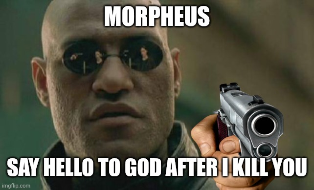 Matrix Morpheus | MORPHEUS; SAY HELLO TO GOD AFTER I KILL YOU | image tagged in memes,matrix morpheus | made w/ Imgflip meme maker