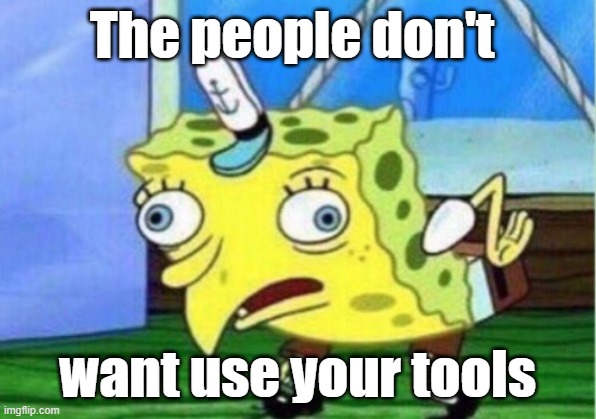 tools | The people don't; want use your tools | image tagged in memes,mocking spongebob | made w/ Imgflip meme maker