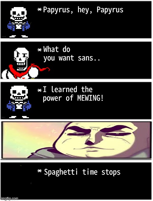 Papyrus, hey, Papyrus What do you want sans.. I learned the power of MEWING! Spaghetti time stops | image tagged in dio undertale text boxes,dio brando undertale 1 textbox | made w/ Imgflip meme maker