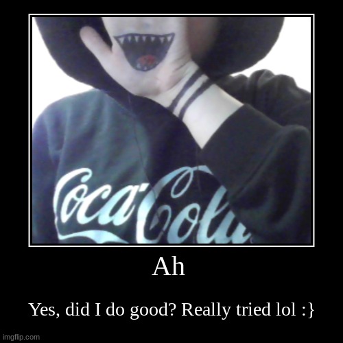 Sukuna? nah, just me. | Ah | Yes, did I do good? Really tried lol :} | image tagged in funny,demotivationals | made w/ Imgflip demotivational maker