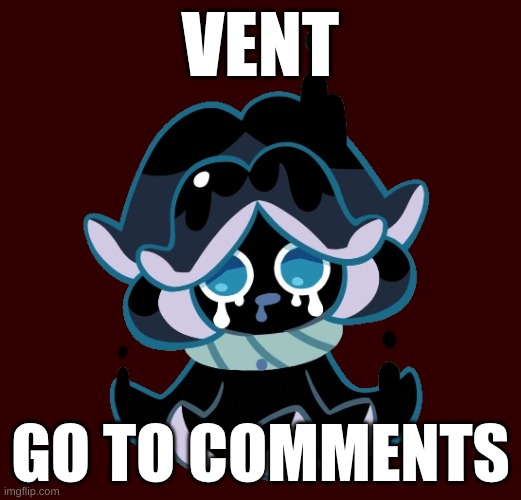 ? | VENT; GO TO COMMENTS | image tagged in squid ink cookie | made w/ Imgflip meme maker