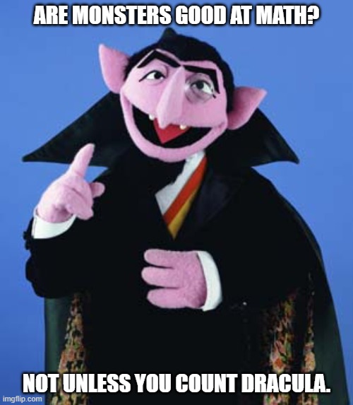 Daily Bad Dad Joke May 21, 2025 | ARE MONSTERS GOOD AT MATH? NOT UNLESS YOU COUNT DRACULA. | image tagged in count dracula | made w/ Imgflip meme maker