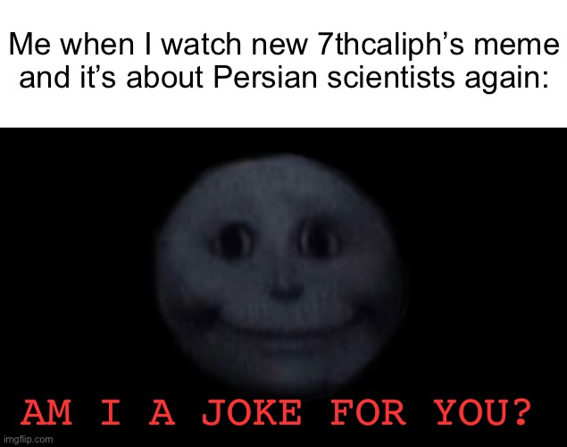 creepy face | Me when I watch new 7thcaliph’s meme and it’s about Persian scientists again:; AM I A JOKE FOR YOU? | image tagged in creepy face,iran,iranian,persian,7thcaliph,persian scientists | made w/ Imgflip meme maker