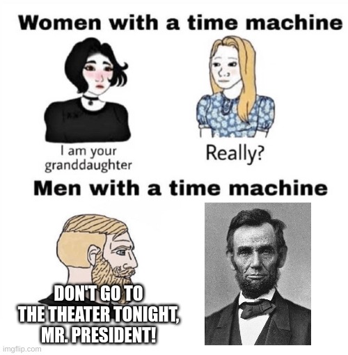 Men with a Time Machine | DON'T GO TO THE THEATER TONIGHT, MR. PRESIDENT! | image tagged in men with a time machine | made w/ Imgflip meme maker