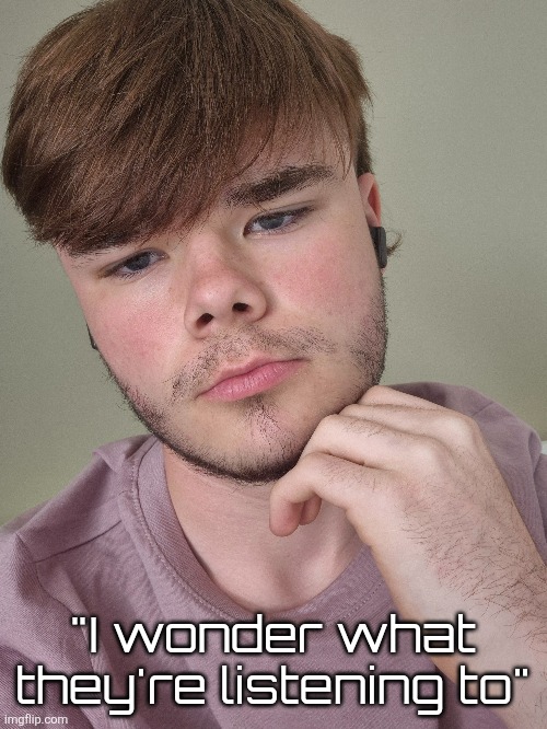 "I wonder what they're listening to" | made w/ Imgflip meme maker