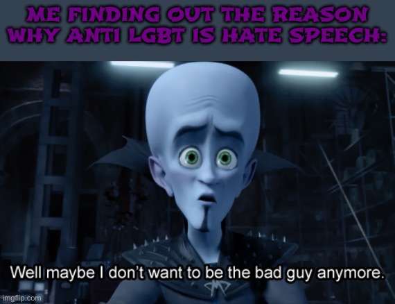 This is one of the reasons why I’m not an anti furry | ME FINDING OUT THE REASON WHY ANTI LGBT IS HATE SPEECH: | image tagged in well maybe i don't want to be the bad guy anymore,megamind,movie,cartoon,homophobia | made w/ Imgflip meme maker
