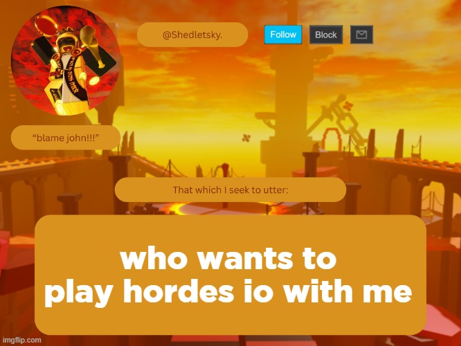 shedletsky's template | who wants to play hordes io with me | image tagged in shedletsky's template | made w/ Imgflip meme maker