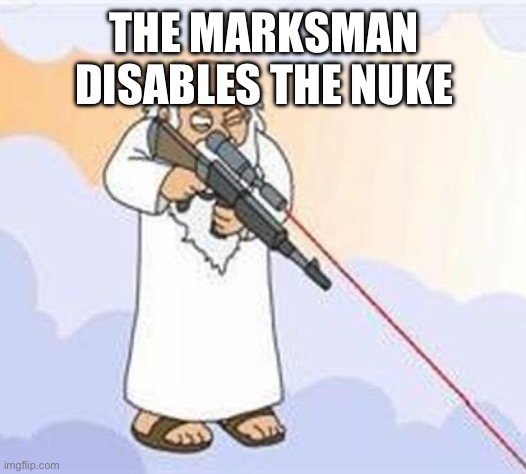 god sniper family guy | THE MARKSMAN DISABLES THE NUKE | image tagged in god sniper family guy | made w/ Imgflip meme maker