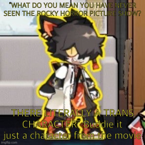 Ever wonder what happened if you mix poison and milk because o- | “WHAT DO YOU MEAN YOU HAVE NEVER SEEN THE ROCKY HORROR PICTURE SHOW? THERE LITERALLY A TRANS CHARACTER” Buddie it just a character from the movie | image tagged in ever wonder what happened if you mix poison and milk because o- | made w/ Imgflip meme maker