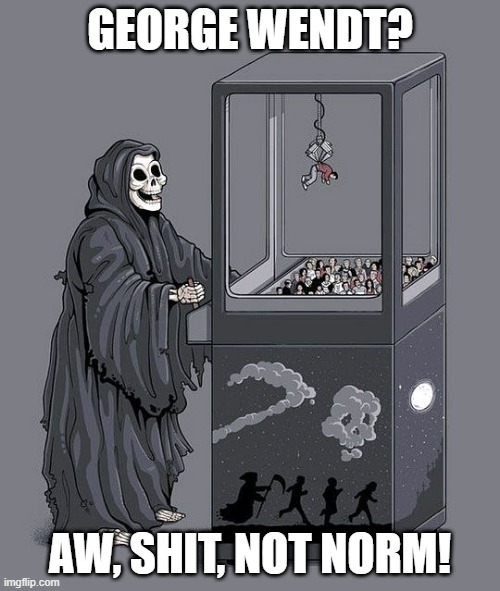 Not George Wendt! | GEORGE WENDT? AW, SHIT, NOT NORM! | image tagged in grim reaper claw machine | made w/ Imgflip meme maker