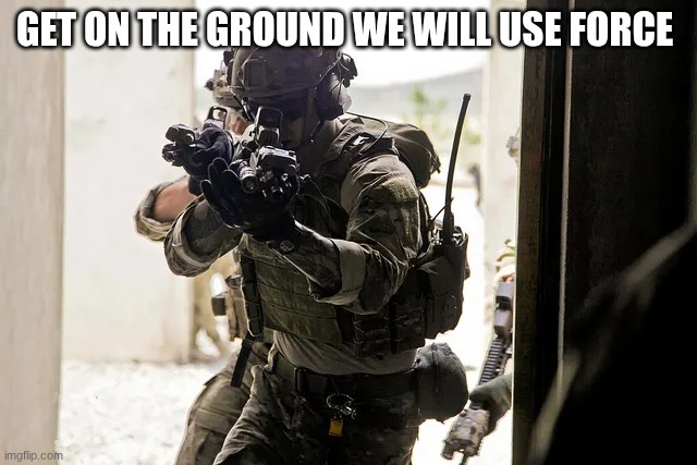 special forces | GET ON THE GROUND WE WILL USE FORCE | image tagged in special forces | made w/ Imgflip meme maker