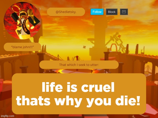 shedletsky's template | life is cruel
thats why you die! | image tagged in shedletsky's template | made w/ Imgflip meme maker