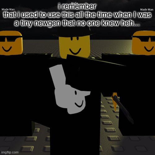 mafia | i remember
that i used to use this all the time when I was a tiny newgen that no one knew heh... | image tagged in mafia | made w/ Imgflip meme maker