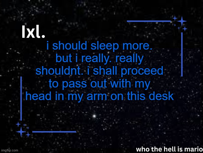 Ixl temp | i should sleep more. but i really. really shouldnt. i shall proceed to pass out with my head in my arm on this desk | image tagged in ixl temp | made w/ Imgflip meme maker