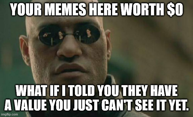 worthless memes if you can't get tipped for it | YOUR MEMES HERE WORTH $0; WHAT IF I TOLD YOU THEY HAVE A VALUE YOU JUST CAN'T SEE IT YET. | image tagged in memes,matrix morpheus | made w/ Imgflip meme maker
