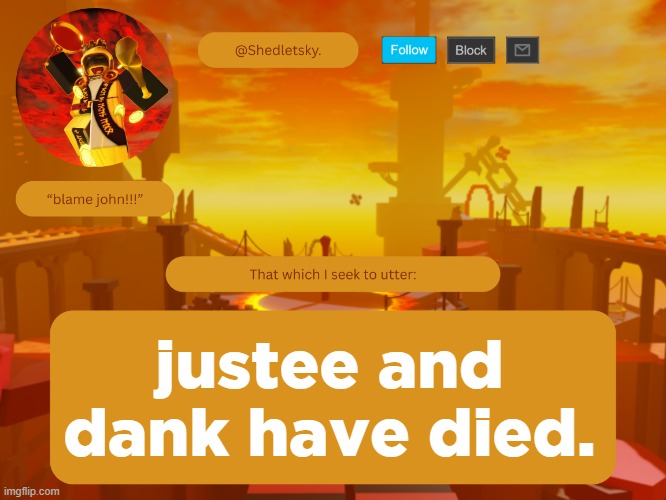 shedletsky's template | justee and dank have died. | image tagged in shedletsky's template | made w/ Imgflip meme maker