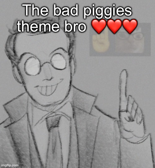 Fucking nerd | The bad piggies theme bro ❤️❤️❤️ | image tagged in fucking nerd | made w/ Imgflip meme maker