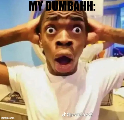 Shocked black guy | MY DUMBAHH: | image tagged in shocked black guy | made w/ Imgflip meme maker