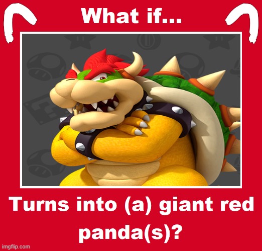 what if bowser turns into a giant red panda | image tagged in what if blank turns into a giant red panda,bowser,gaming,super mario,what if,nintendo | made w/ Imgflip meme maker