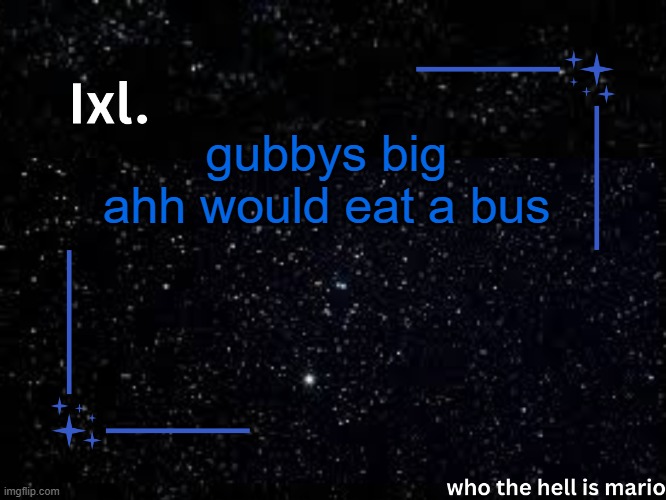 Ixl temp | gubbys big ahh would eat a bus | image tagged in ixl temp | made w/ Imgflip meme maker